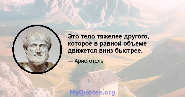 Это тело тяжелее другого, которое в равной объеме движется вниз быстрее.