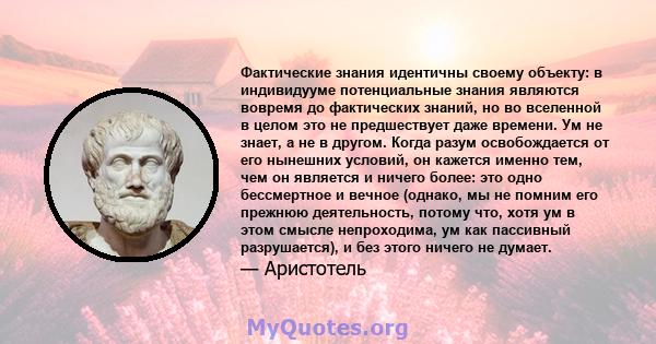 Фактические знания идентичны своему объекту: в индивидууме потенциальные знания являются вовремя до фактических знаний, но во вселенной в целом это не предшествует даже времени. Ум не знает, а не в другом. Когда разум