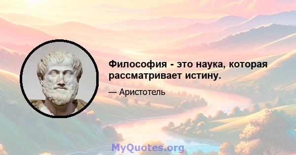 Философия - это наука, которая рассматривает истину.