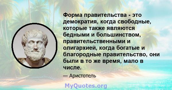 Форма правительства - это демократия, когда свободные, которые также являются бедными и большинством, правительственными и олигархией, когда богатые и благородные правительство, они были в то же время, мало в числе.