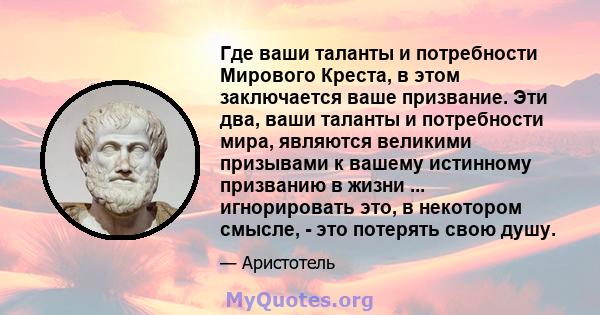 Где ваши таланты и потребности Мирового Креста, в этом заключается ваше призвание. Эти два, ваши таланты и потребности мира, являются великими призывами к вашему истинному призванию в жизни ... игнорировать это, в