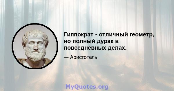 Гиппократ - отличный геометр, но полный дурак в повседневных делах.