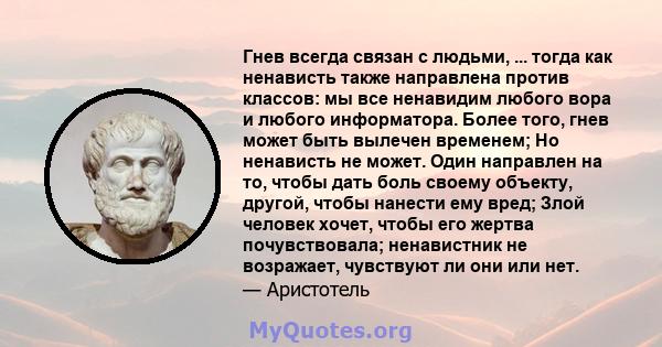 Гнев всегда связан с людьми, ... тогда как ненависть также направлена ​​против классов: мы все ненавидим любого вора и любого информатора. Более того, гнев может быть вылечен временем; Но ненависть не может. Один