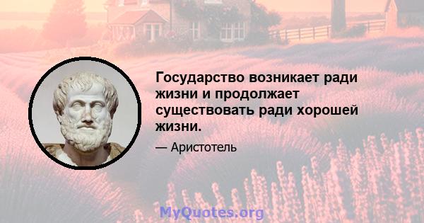 Государство возникает ради жизни и продолжает существовать ради хорошей жизни.