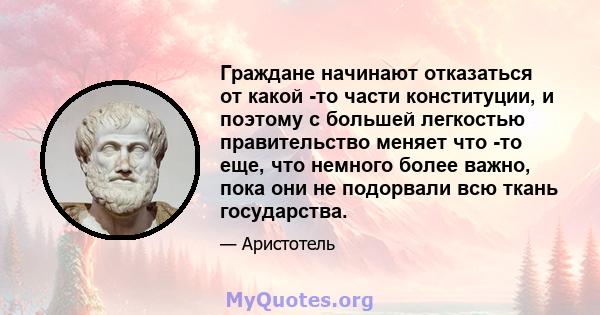 Граждане начинают отказаться от какой -то части конституции, и поэтому с большей легкостью правительство меняет что -то еще, что немного более важно, пока они не подорвали всю ткань государства.