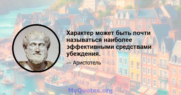 Характер может быть почти называться наиболее эффективными средствами убеждения.