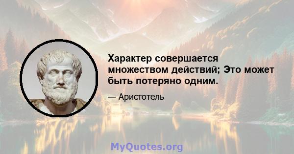 Характер совершается множеством действий; Это может быть потеряно одним.