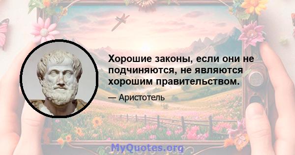 Хорошие законы, если они не подчиняются, не являются хорошим правительством.