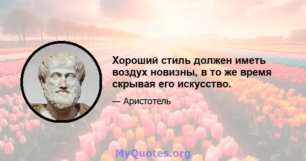 Хороший стиль должен иметь воздух новизны, в то же время скрывая его искусство.