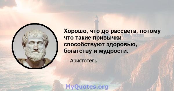 Хорошо, что до рассвета, потому что такие привычки способствуют здоровью, богатству и мудрости.