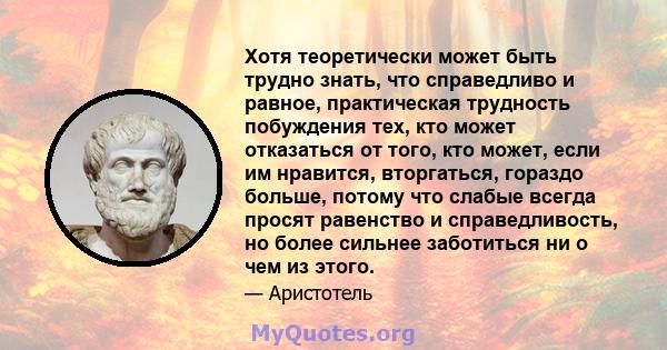 Хотя теоретически может быть трудно знать, что справедливо и равное, практическая трудность побуждения тех, кто может отказаться от того, кто может, если им нравится, вторгаться, гораздо больше, потому что слабые всегда 