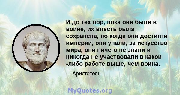 И до тех пор, пока они были в войне, их власть была сохранена, но когда они достигли империи, они упали, за искусство мира, они ничего не знали и никогда не участвовали в какой -либо работе выше, чем война.