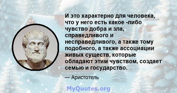 И это характерно для человека, что у него есть какое -либо чувство добра и зла, справедливого и несправедливого, а также тому подобного, а также ассоциации живых существ, которые обладают этим чувством, создает семью и