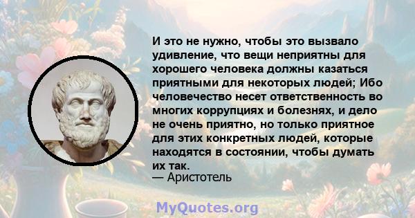 И это не нужно, чтобы это вызвало удивление, что вещи неприятны для хорошего человека должны казаться приятными для некоторых людей; Ибо человечество несет ответственность во многих коррупциях и болезнях, и дело не