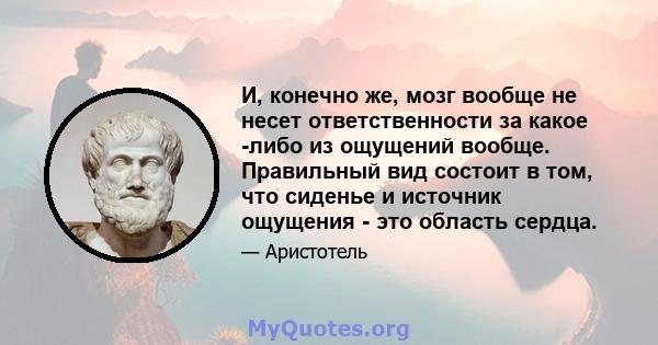 И, конечно же, мозг вообще не несет ответственности за какое -либо из ощущений вообще. Правильный вид состоит в том, что сиденье и источник ощущения - это область сердца.