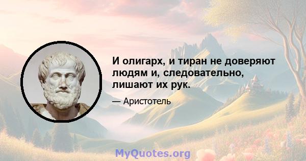 И олигарх, и тиран не доверяют людям и, следовательно, лишают их рук.