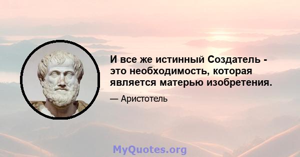 И все же истинный Создатель - это необходимость, которая является матерью изобретения.