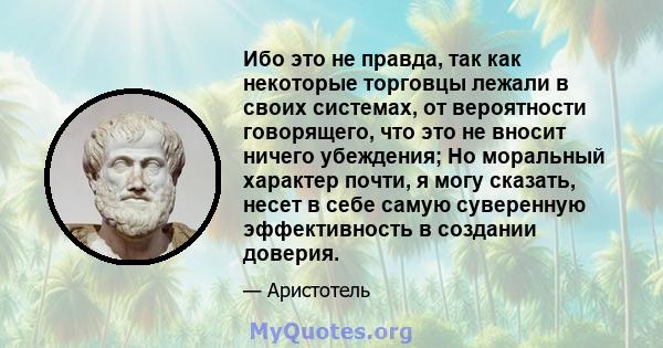 Ибо это не правда, так как некоторые торговцы лежали в своих системах, от вероятности говорящего, что это не вносит ничего убеждения; Но моральный характер почти, я могу сказать, несет в себе самую суверенную