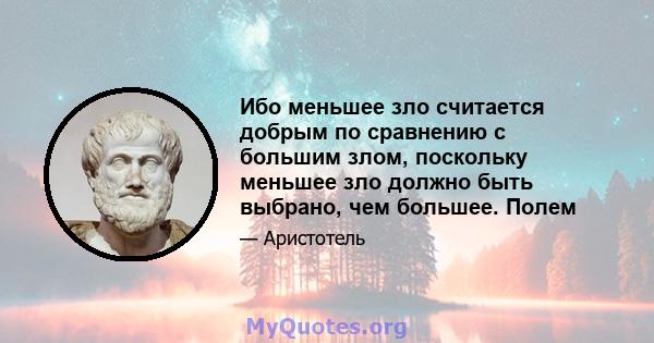 Ибо меньшее зло считается добрым по сравнению с большим злом, поскольку меньшее зло должно быть выбрано, чем большее. Полем