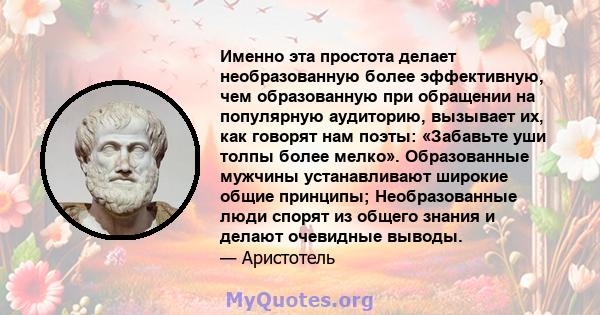 Именно эта простота делает необразованную более эффективную, чем образованную при обращении на популярную аудиторию, вызывает их, как говорят нам поэты: «Забавьте уши толпы более мелко». Образованные мужчины