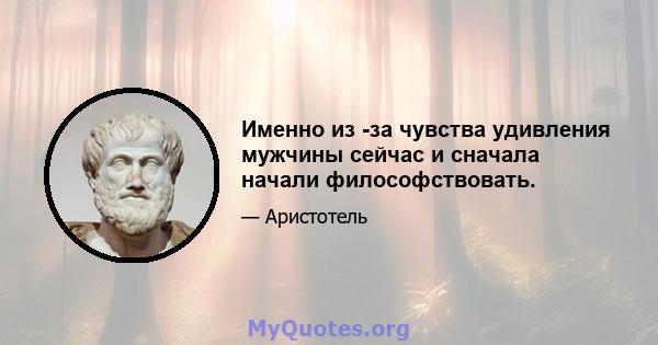 Именно из -за чувства удивления мужчины сейчас и сначала начали философствовать.