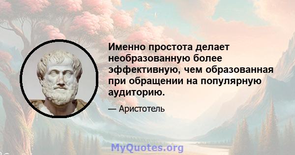 Именно простота делает необразованную более эффективную, чем образованная при обращении на популярную аудиторию.