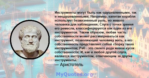 Инструменты могут быть как одушевленными, так и неодушевленными; Например, капитан корабля использует безжизненный руль, но живого человека для наблюдения; Слуга с точки зрения его ремесла, классифицируется как один из