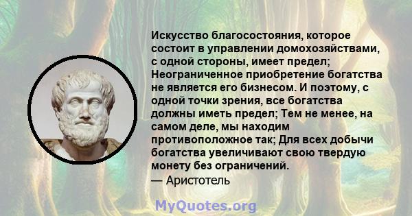 Искусство благосостояния, которое состоит в управлении домохозяйствами, с одной стороны, имеет предел; Неограниченное приобретение богатства не является его бизнесом. И поэтому, с одной точки зрения, все богатства