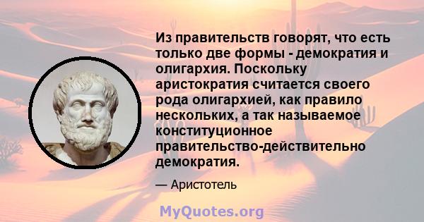 Из правительств говорят, что есть только две формы - демократия и олигархия. Поскольку аристократия считается своего рода олигархией, как правило нескольких, а так называемое конституционное правительство-действительно