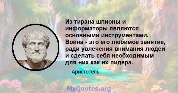 Из тирана шпионы и информаторы являются основными инструментами. Война - это его любимое занятие, ради увлечения внимания людей и сделать себя необходимым для них как их лидера.