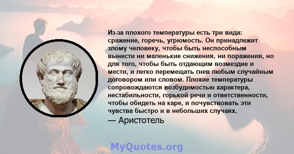 Из-за плохого температуры есть три вида: сражение, горечь, угрюмость. Он принадлежит злому человеку, чтобы быть неспособным вынести ни маленькие снижения, ни поражения, но для того, чтобы быть отдающим возмездие и