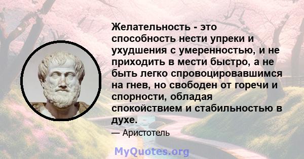 Желательность - это способность нести упреки и ухудшения с умеренностью, и не приходить в мести быстро, а не быть легко спровоцировавшимся на гнев, но свободен от горечи и спорности, обладая спокойствием и стабильностью 