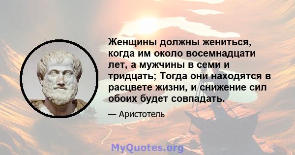 Женщины должны жениться, когда им около восемнадцати лет, а мужчины в семи и тридцать; Тогда они находятся в расцвете жизни, и снижение сил обоих будет совпадать.