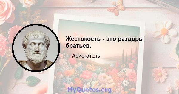 Жестокость - это раздоры братьев.