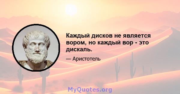 Каждый дисков не является вором, но каждый вор - это дискаль.