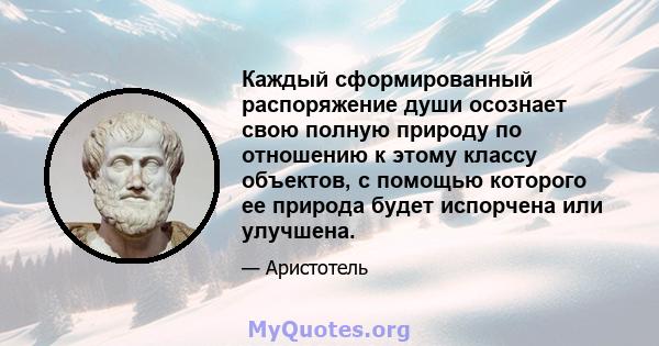 Каждый сформированный распоряжение души осознает свою полную природу по отношению к этому классу объектов, с помощью которого ее природа будет испорчена или улучшена.