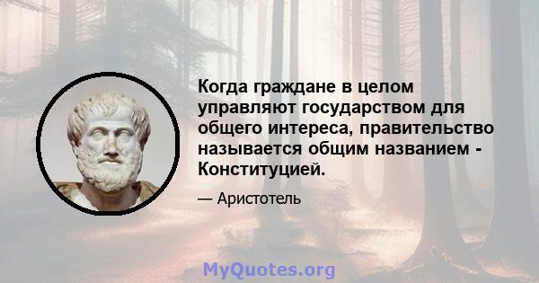 Когда граждане в целом управляют государством для общего интереса, правительство называется общим названием - Конституцией.