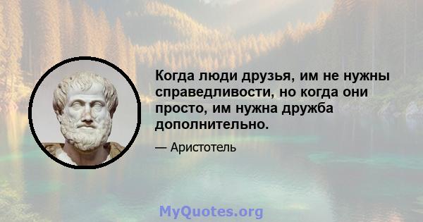 Когда люди друзья, им не нужны справедливости, но когда они просто, им нужна дружба дополнительно.