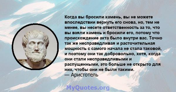 Когда вы бросили камень, вы не можете впоследствии вернуть его снова, но, тем не менее, вы несете ответственность за то, что вы взяли камень и бросили его, потому что происхождение акта было внутри вас. Точно так же