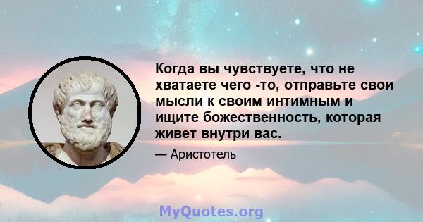 Когда вы чувствуете, что не хватаете чего -то, отправьте свои мысли к своим интимным и ищите божественность, которая живет внутри вас.