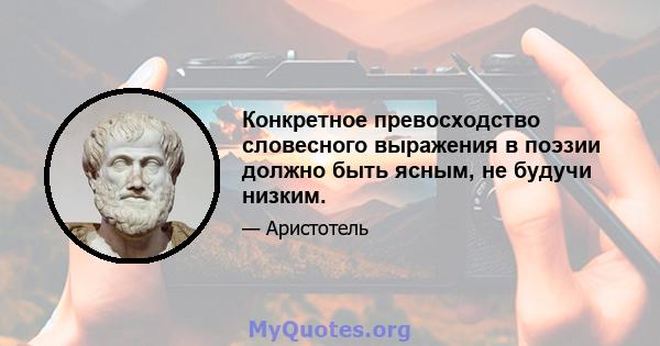 Конкретное превосходство словесного выражения в поэзии должно быть ясным, не будучи низким.