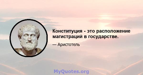 Конституция - это расположение магистраций в государстве.