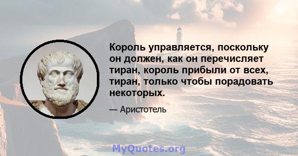 Король управляется, поскольку он должен, как он перечисляет тиран, король прибыли от всех, тиран, только чтобы порадовать некоторых.