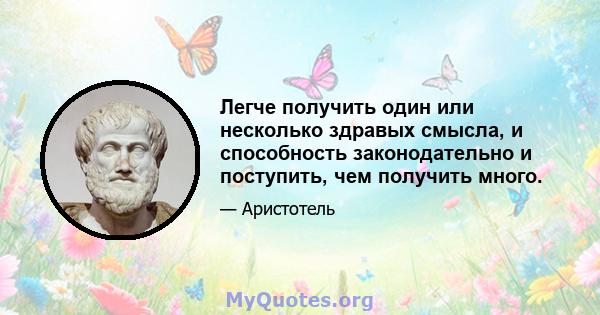 Легче получить один или несколько здравых смысла, и способность законодательно и поступить, чем получить много.