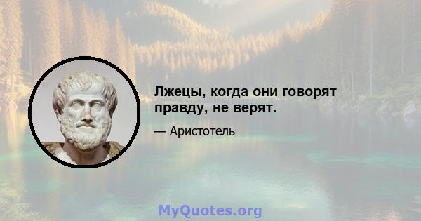 Лжецы, когда они говорят правду, не верят.