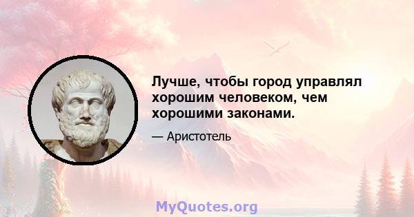 Лучше, чтобы город управлял хорошим человеком, чем хорошими законами.