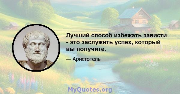 Лучший способ избежать зависти - это заслужить успех, который вы получите.