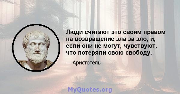 Люди считают это своим правом на возвращение зла за зло, и, если они не могут, чувствуют, что потеряли свою свободу.