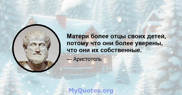 Матери более отцы своих детей, потому что они более уверены, что они их собственные.