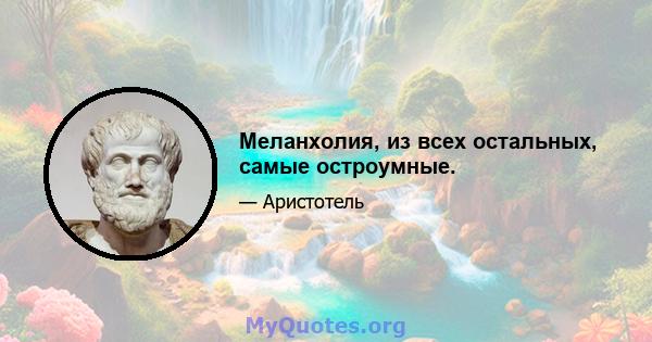 Меланхолия, из всех остальных, самые остроумные.